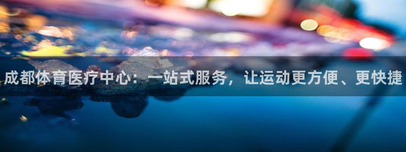 一竞技官网下载招商电话是多少啊：成都体育医疗中心：一站式服务