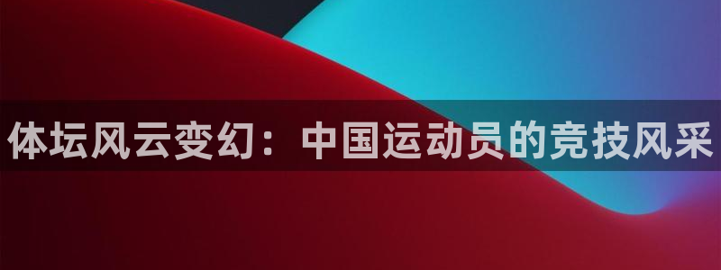 一竞技官方正版app集团logo：体坛风云变幻：中国运动员的