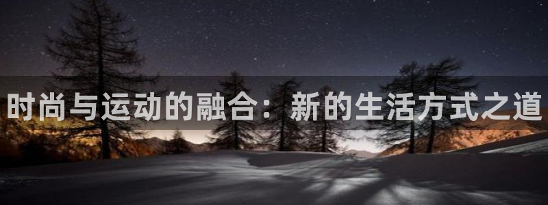 一竞技官网下载平台是正规平台吗：时尚与运动的融合：新