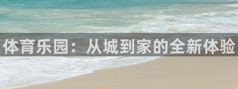 一竞技官方正版app集团：体育乐园：从城到家的全新体