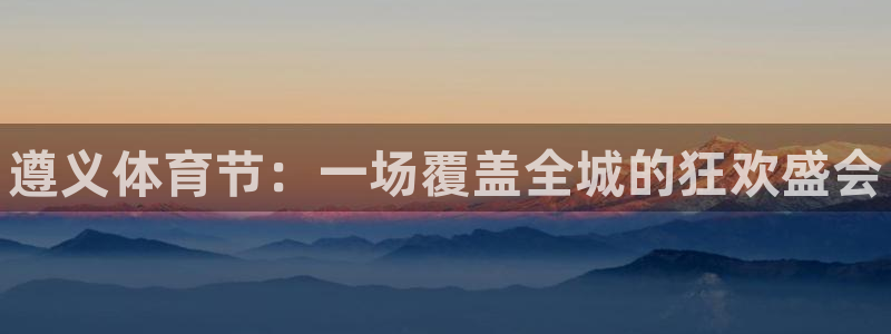 一竞技官网下载软件：遵义体育节：一场覆盖全城的狂欢盛