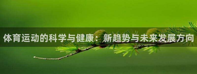 一竞技官方正版app集团官网首页：体育运动的科学与健康：新趋
