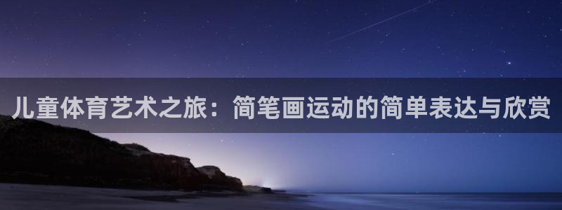 注册一竞技官方正版app：儿童体育艺术之旅：简笔画运