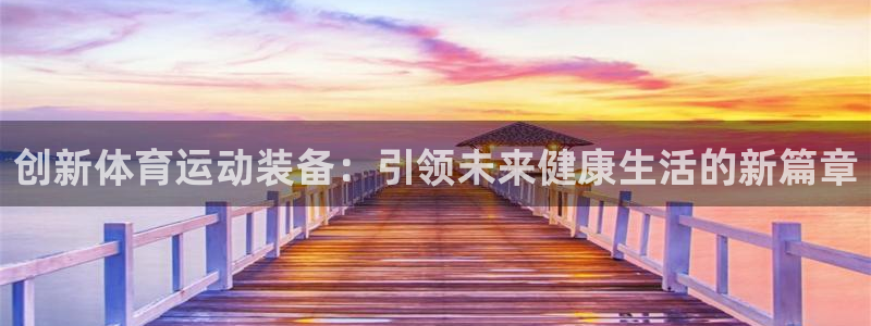 一竞技官方正版app集团简介：创新体育运动装备：引领