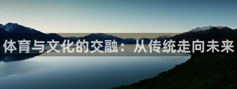 一竞技官网下载平台假的吗是真的吗吗：体育与文化的交融：从传统