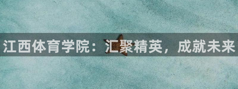 一竞技官网下载招商电话：江西体育学院：汇聚精英，成就