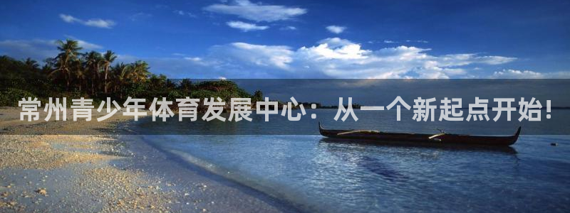 一竞技官网下载招商电话号码是多少：常州青少年体育发展中心：从