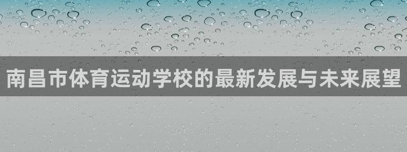 一竞技官网下载招商电话号码：南昌市体育运动学校的最新发展与未