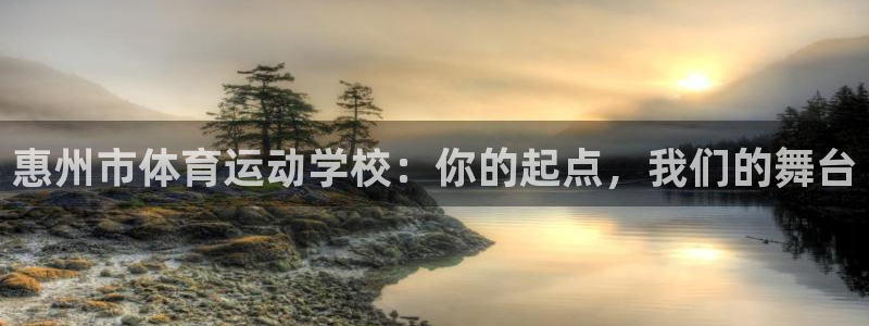 一竞技官方正版app官网：惠州市体育运动学校：你的起