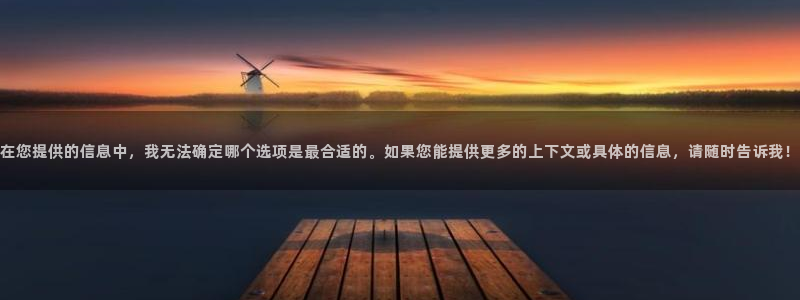 360足球直播视频直播：在您提供的信息中，我无法确定哪个选项是最合适的。如果您能提供更多的上下文或具体的信息，请随时告诉我！