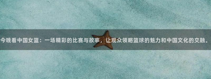 360体育网足球直播：今晚看中国女篮：一场精彩的比赛与故事，让观众领略篮球的魅力和中国文化的交融。