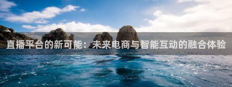 雨燕360体育直播免费：直播平台的新可能：未来电商与智能互动的融合体验