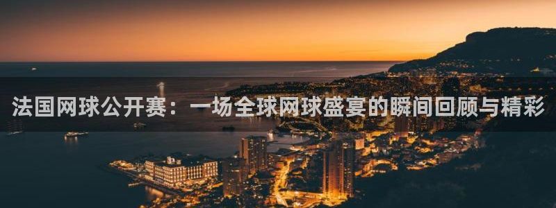 360足球直播高清免费观看：法国网球公开赛：一场全球网球盛宴的瞬间回顾与精彩