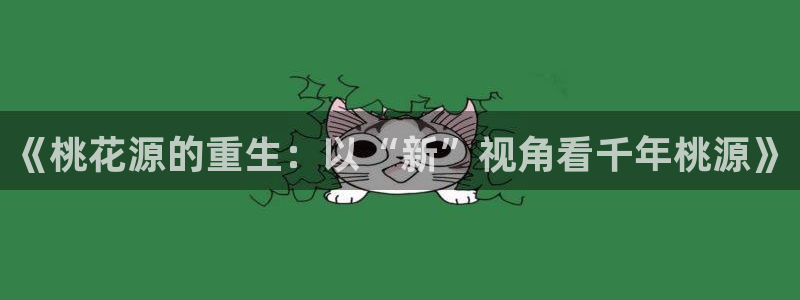 雨燕360体育直播送红红单v3.红单足球.top：《桃花源的重生：以“新”视角看千年桃源》