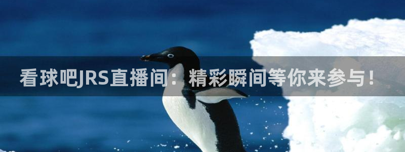 360直播足球网直播nba低调看jrs：看球吧JRS直播间：精彩瞬间等你来参与！