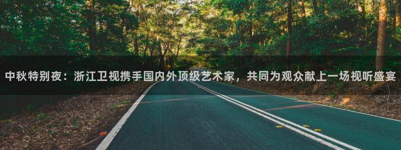360体育直播足球直播nba直播：中秋特别夜：浙江卫视携手国内外顶级艺术家，共同为观众献上一场视听盛宴