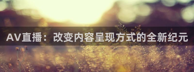 雨燕360体育免费直播小仙儿：AV直播：改变内容呈现方式的全新纪元